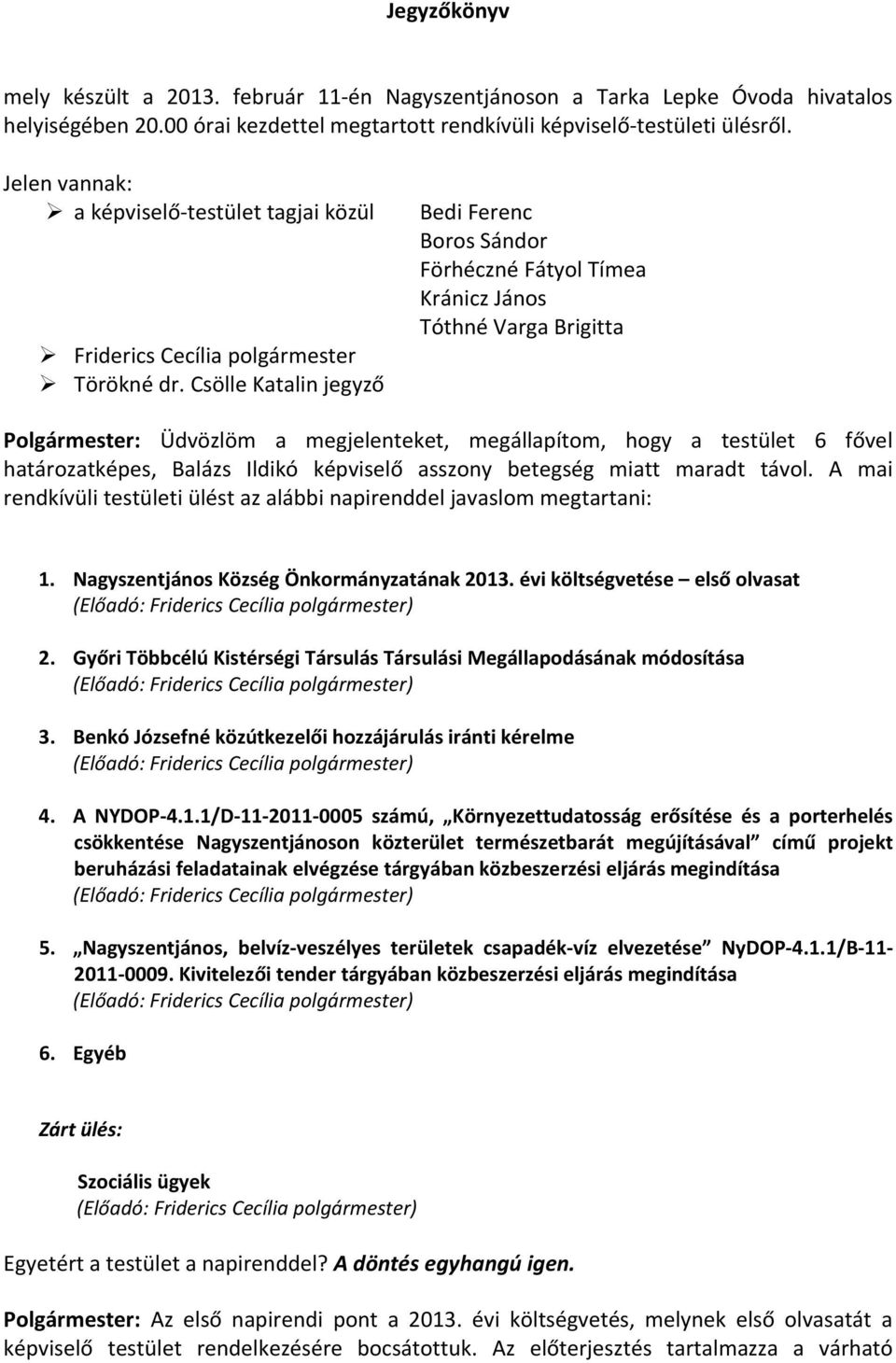 Csölle Katalin jegyző Bedi Ferenc Boros Sándor Förhéczné Fátyol Tímea Kránicz János Tóthné Varga Brigitta Polgármester: Üdvözlöm a megjelenteket, megállapítom, hogy a testület 6 fővel határozatképes,