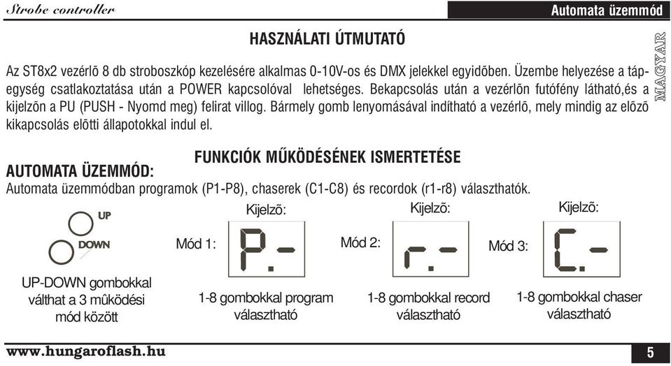 Bármely gomb lenyomásával indítható a vezérlõ, mely mindig az elõzõ kikapcsolás elõtti állapotokkal indul el.