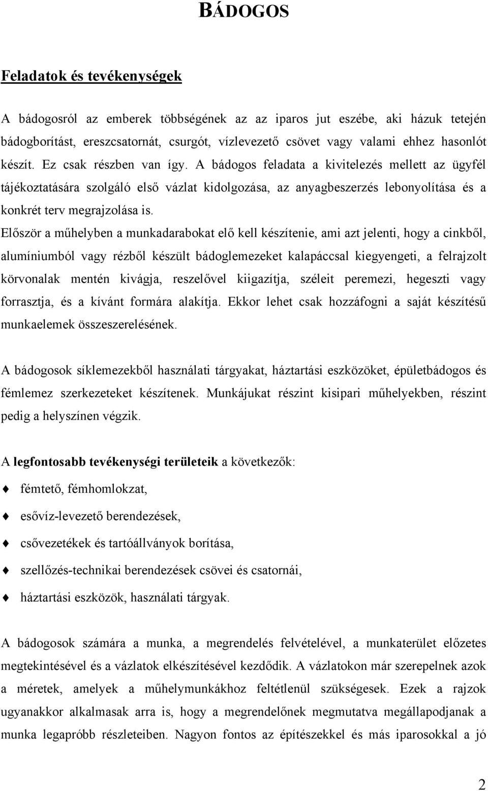 Először a műhelyben a munkadarabokat elő kell készítenie, ami azt jelenti, hogy a cinkből, alumíniumból vagy rézből készült bádoglemezeket kalapáccsal kiegyengeti, a felrajzolt körvonalak mentén