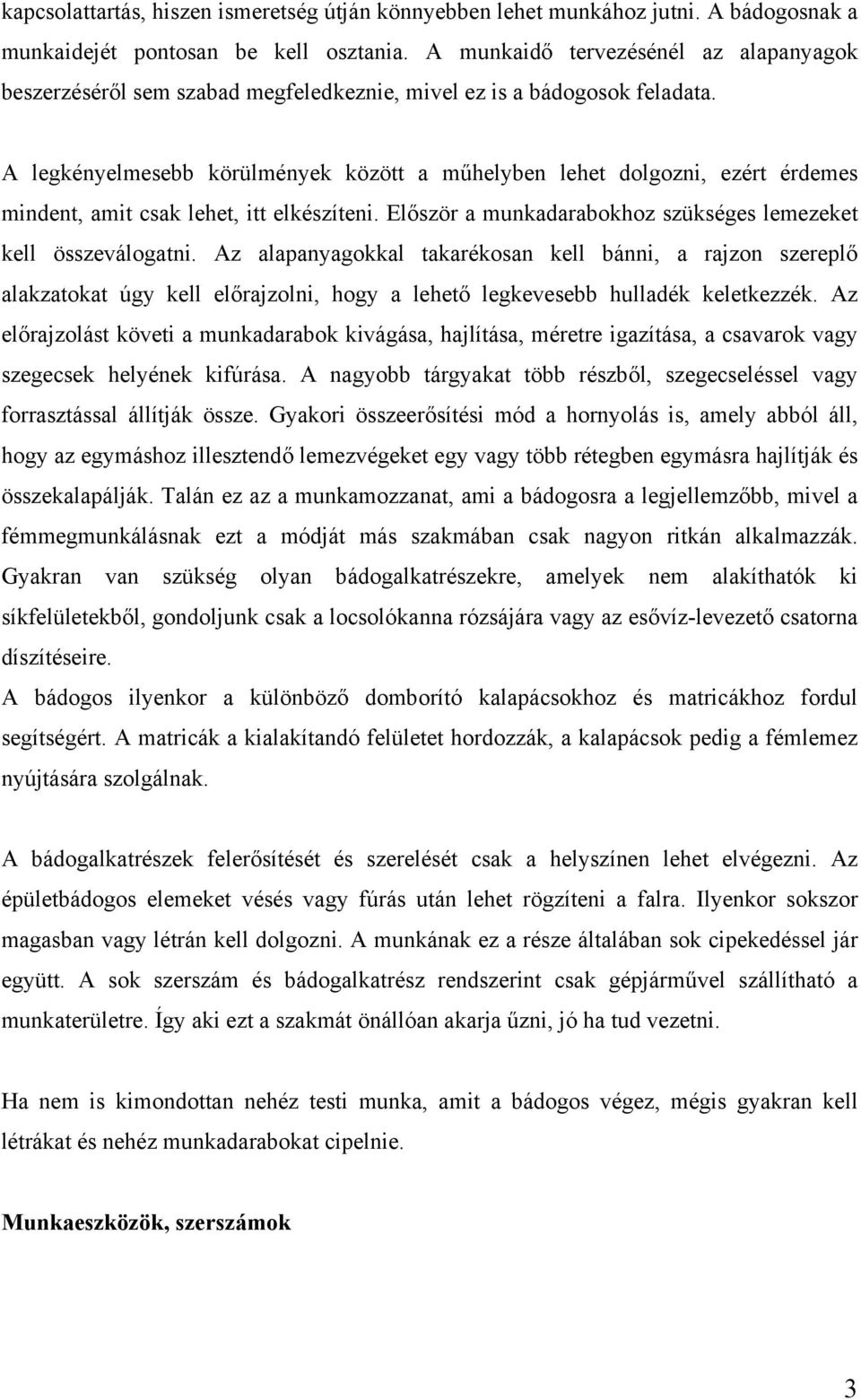 A legkényelmesebb körülmények között a műhelyben lehet dolgozni, ezért érdemes mindent, amit csak lehet, itt elkészíteni. Először a munkadarabokhoz szükséges lemezeket kell összeválogatni.