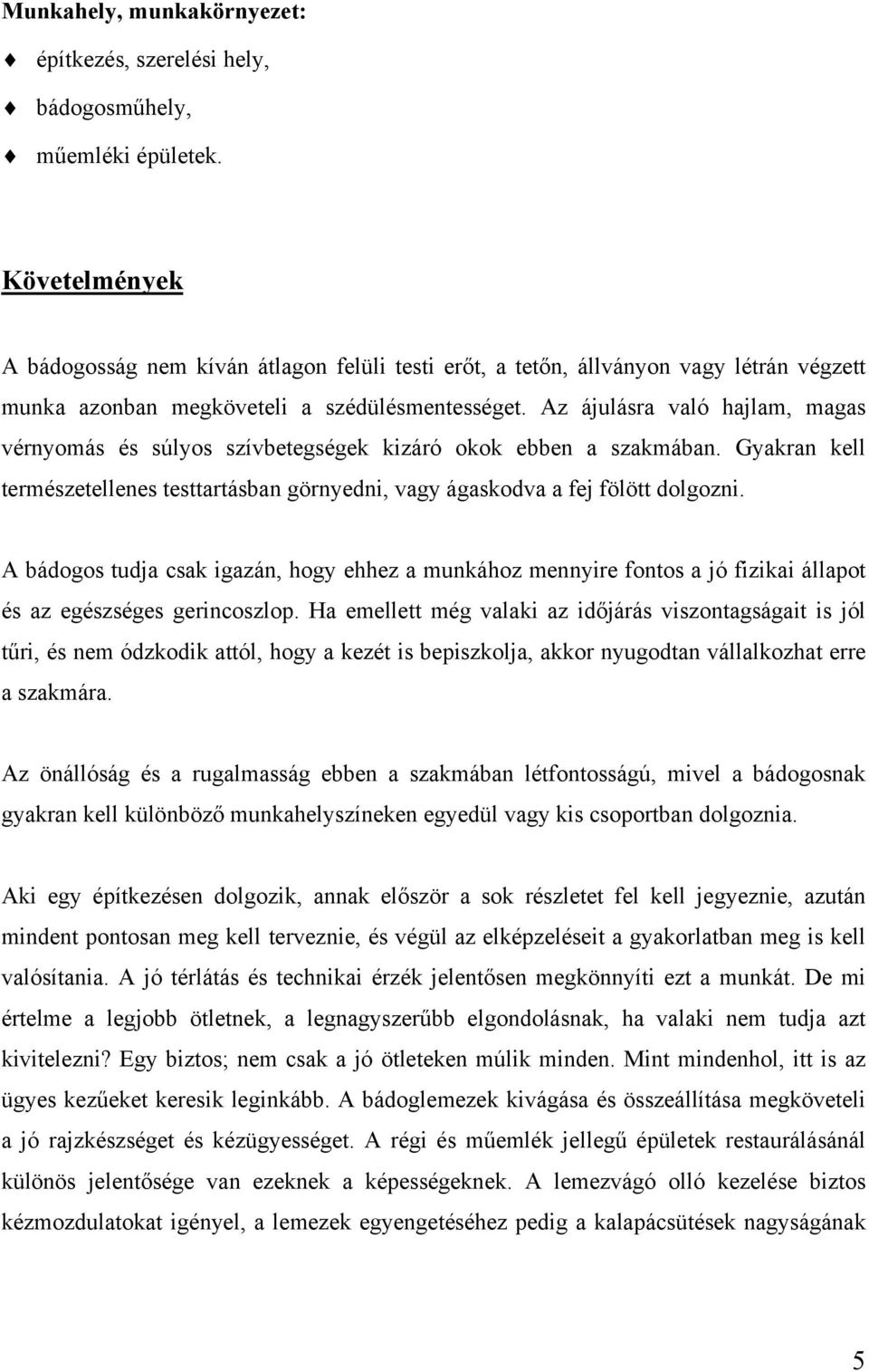 Az ájulásra való hajlam, magas vérnyomás és súlyos szívbetegségek kizáró okok ebben a szakmában. Gyakran kell természetellenes testtartásban görnyedni, vagy ágaskodva a fej fölött dolgozni.