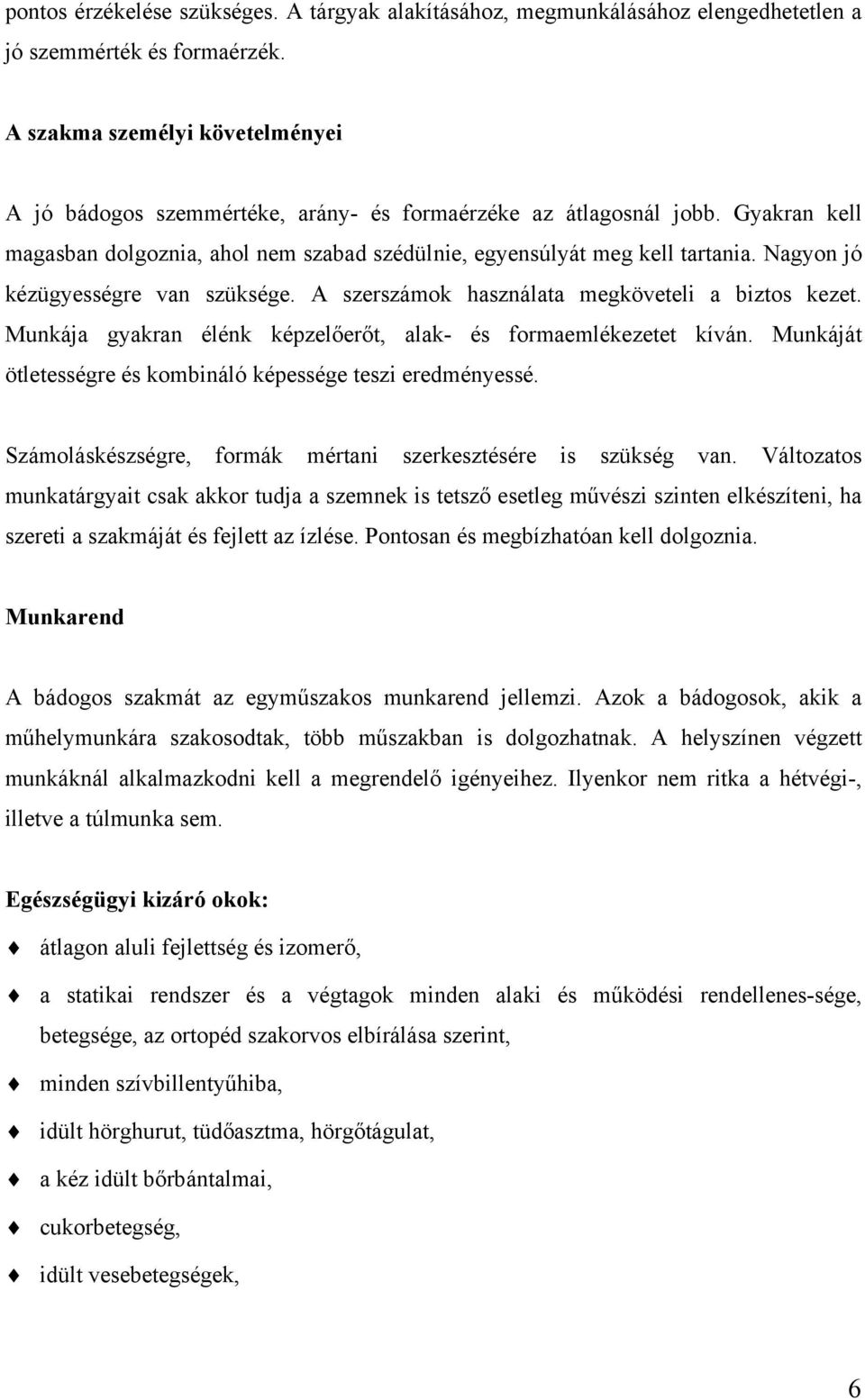 Nagyon jó kézügyességre van szüksége. A szerszámok használata megköveteli a biztos kezet. Munkája gyakran élénk képzelőerőt, alak- és formaemlékezetet kíván.