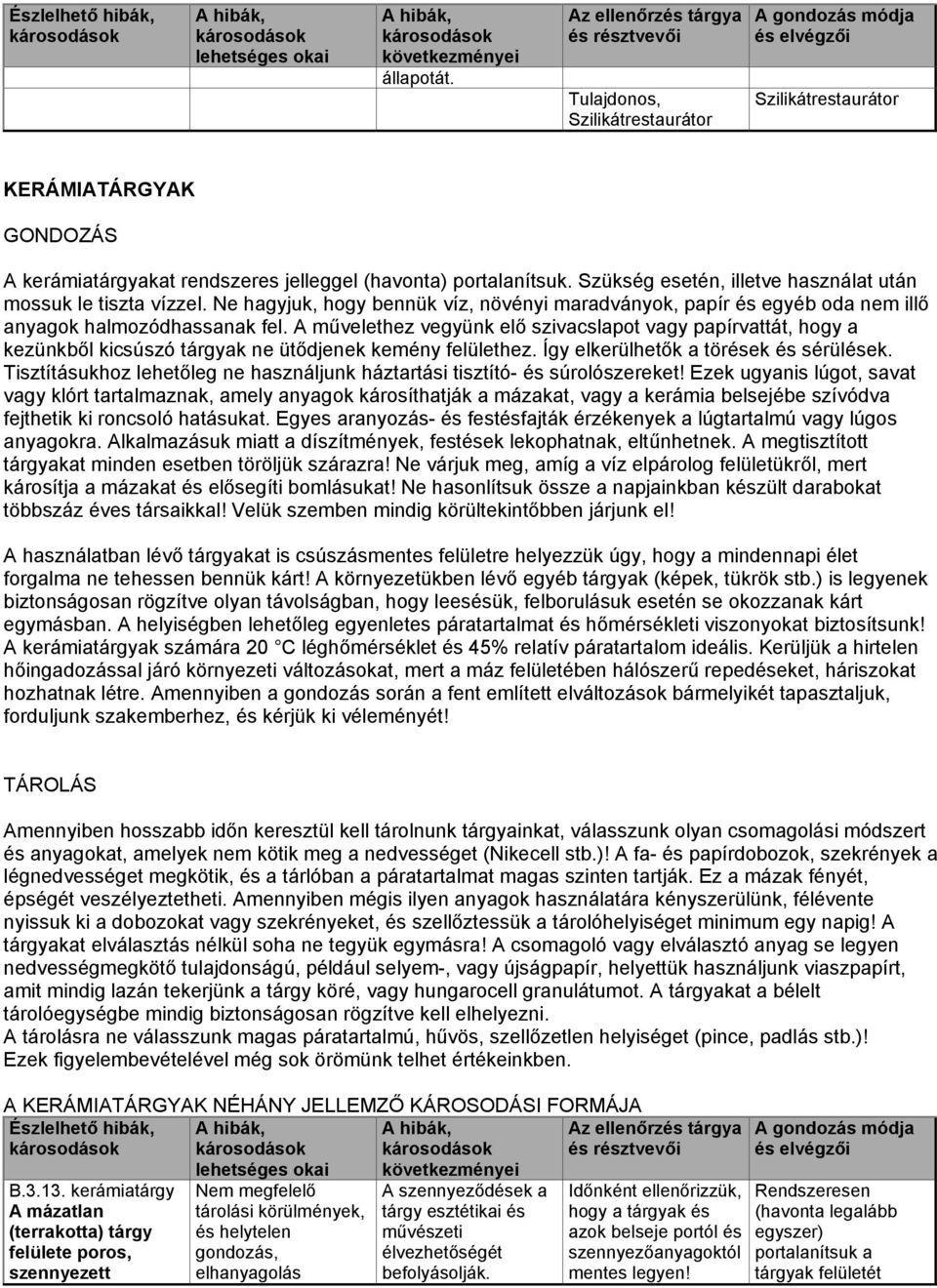 A művelethez vegyünk elő szivacslapot vagy papírvattát, hogy a kezünkből kicsúszó tárgyak ne ütődjenek kemény felülethez. Így elkerülhetők a törések és sérülések.