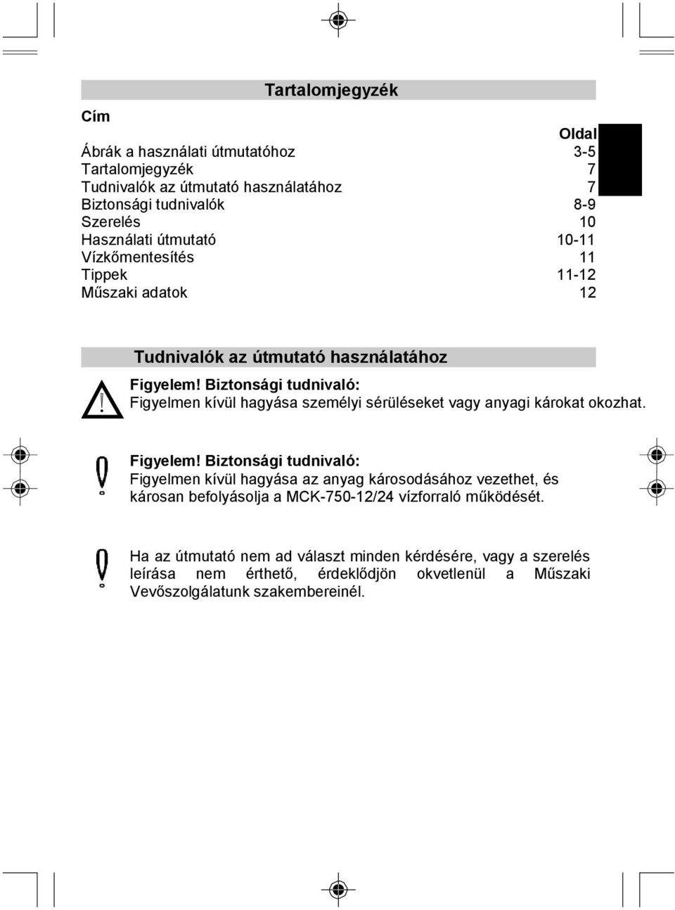 Biztonsági tudnivaló: Figyelmen kívül hagyása személyi sérüléseket vagy anyagi károkat okozhat. Figyelem!