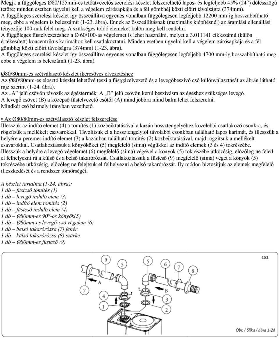 Ennek az összeállításnak (maximális kiépítésnél) az áramlási ellenállási tényezője 100-nak felel meg. A szükséges toldó elemeket külön meg kell rendelni.