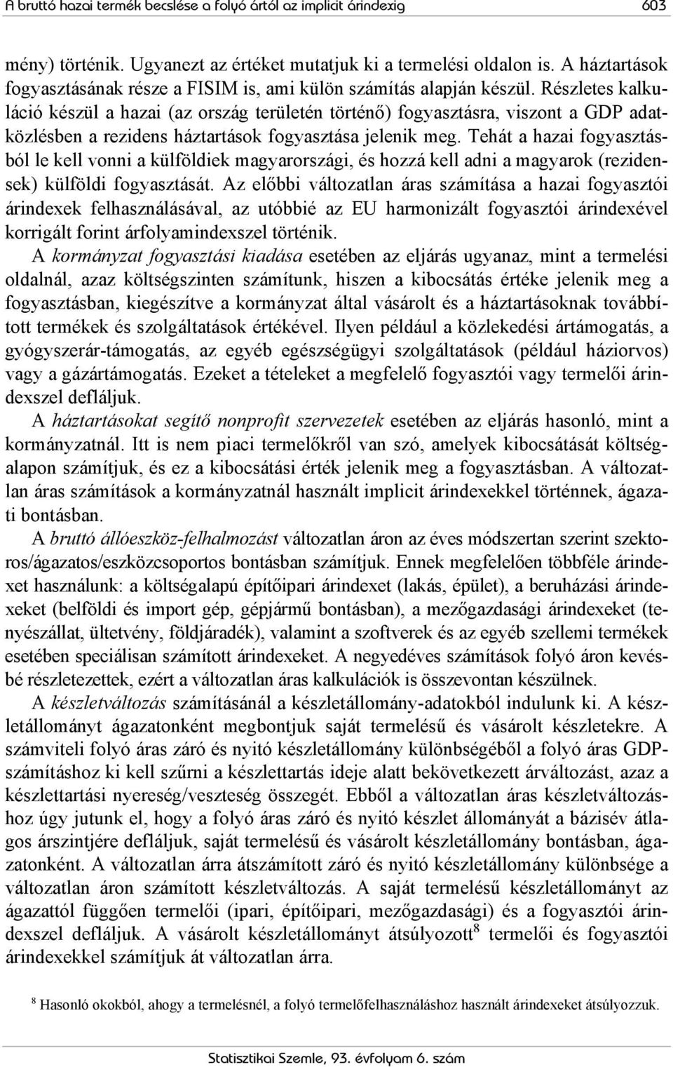 Részletes kalkuláció készül a hazai (az ország területén történő) fogyasztásra, viszont a GDP adatközlésben a rezidens háztartások fogyasztása jelenik meg.