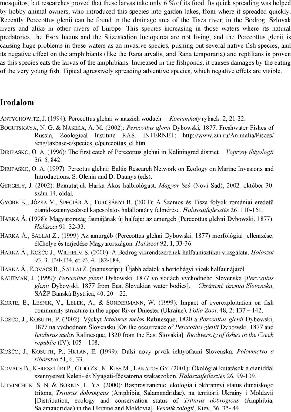 Recently Perccottus glenii can be found in the drainage area of the Tisza river, in the Bodrog, Szlovak rivers and alike in other rivers of Europe.