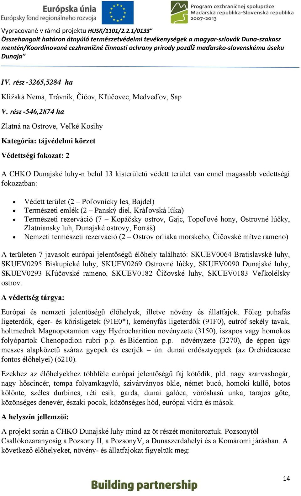 fokozatban: Védett terület (2 Poľovnícky les, Bajdel) Természeti emlék (2 Panský diel, Kráľovská lúka) Természeti rezerváció (7 Kopáčsky ostrov, Gajc, Topoľové hony, Ostrovné lúčky, Zlatniansky luh,