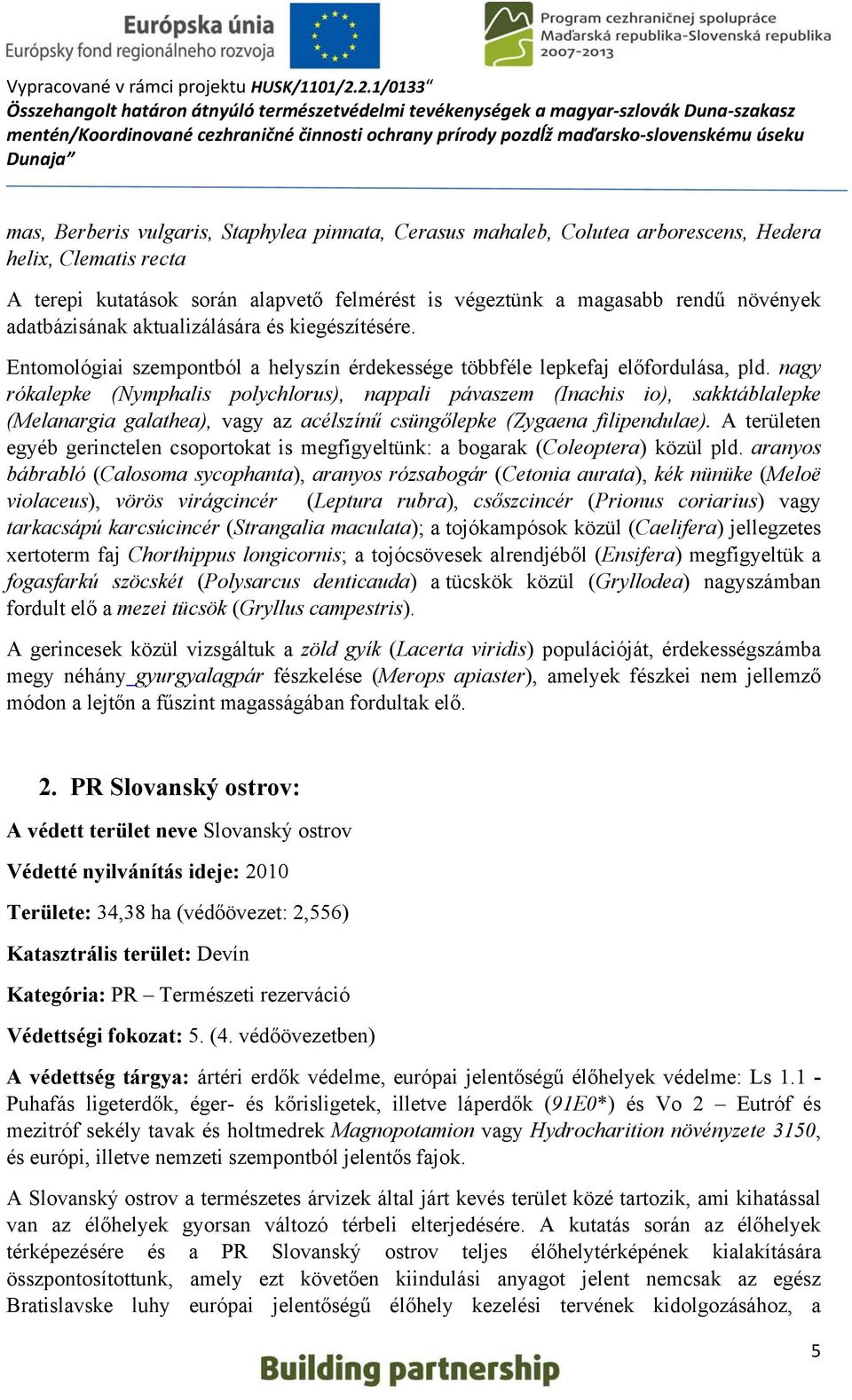 nagy rókalepke (Nymphalis polychlorus), nappali pávaszem (Inachis io), sakktáblalepke (Melanargia galathea), vagy az acélszínű csüngőlepke (Zygaena filipendulae).