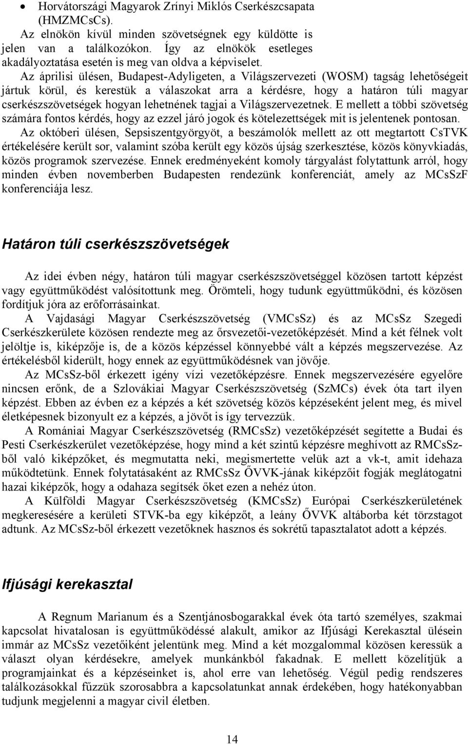 Az áprilisi ülésen, Budapest-Adyligeten, a Világszervezeti (WOSM) tagság lehetőségeit jártuk körül, és kerestük a válaszokat arra a kérdésre, hogy a határon túli magyar cserkészszövetségek hogyan