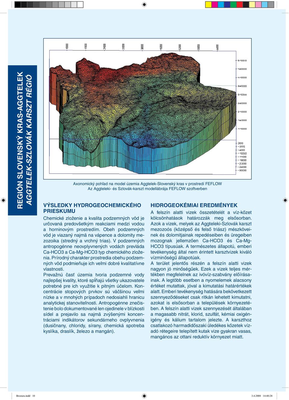 Obeh podzemných vôd je viazaný najmä na vápence a dolomity mezozoika (stredný a vrchný trias). V podzemných antropogénne neovplyvnených vodách prevláda Ca-HCO3 a Ca-Mg-HCO3 typ chemického zloženia.