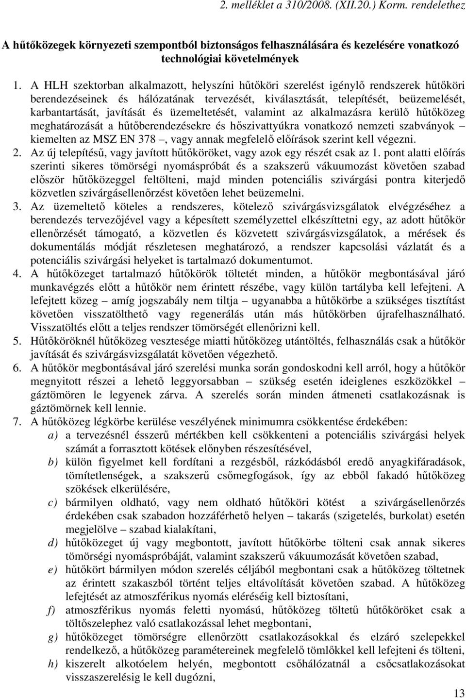 és üzemeltetését, valamint az alkalmazásra kerülő hűtőközeg meghatározását a hűtőberendezésekre és hőszivattyúkra vonatkozó nemzeti szabványok kiemelten az MSZ EN 378, vagy annak megfelelő előírások