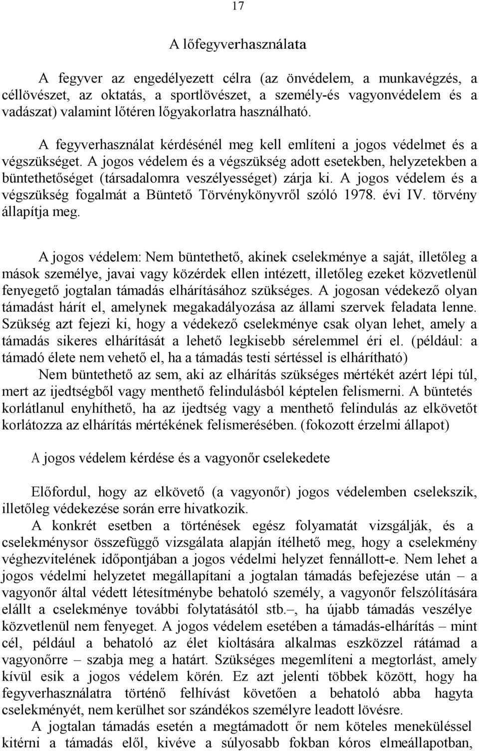 A jogos védelem és a végszükség adott esetekben, helyzetekben a büntethetőséget (társadalomra veszélyességet) zárja ki. A jogos védelem és a végszükség fogalmát a Büntető Törvénykönyvről szóló 1978.