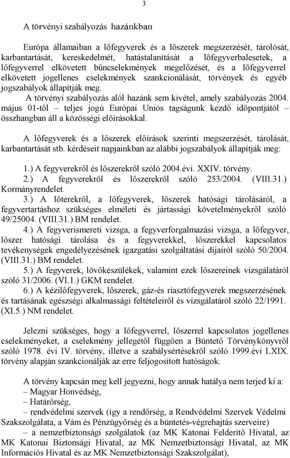 A törvényi szabályozás alól hazánk sem kivétel, amely szabályozás 2004. május 01-től teljes jogú Európai Uniós tagságunk kezdő időpontjától összhangban áll a közösségi előírásokkal.