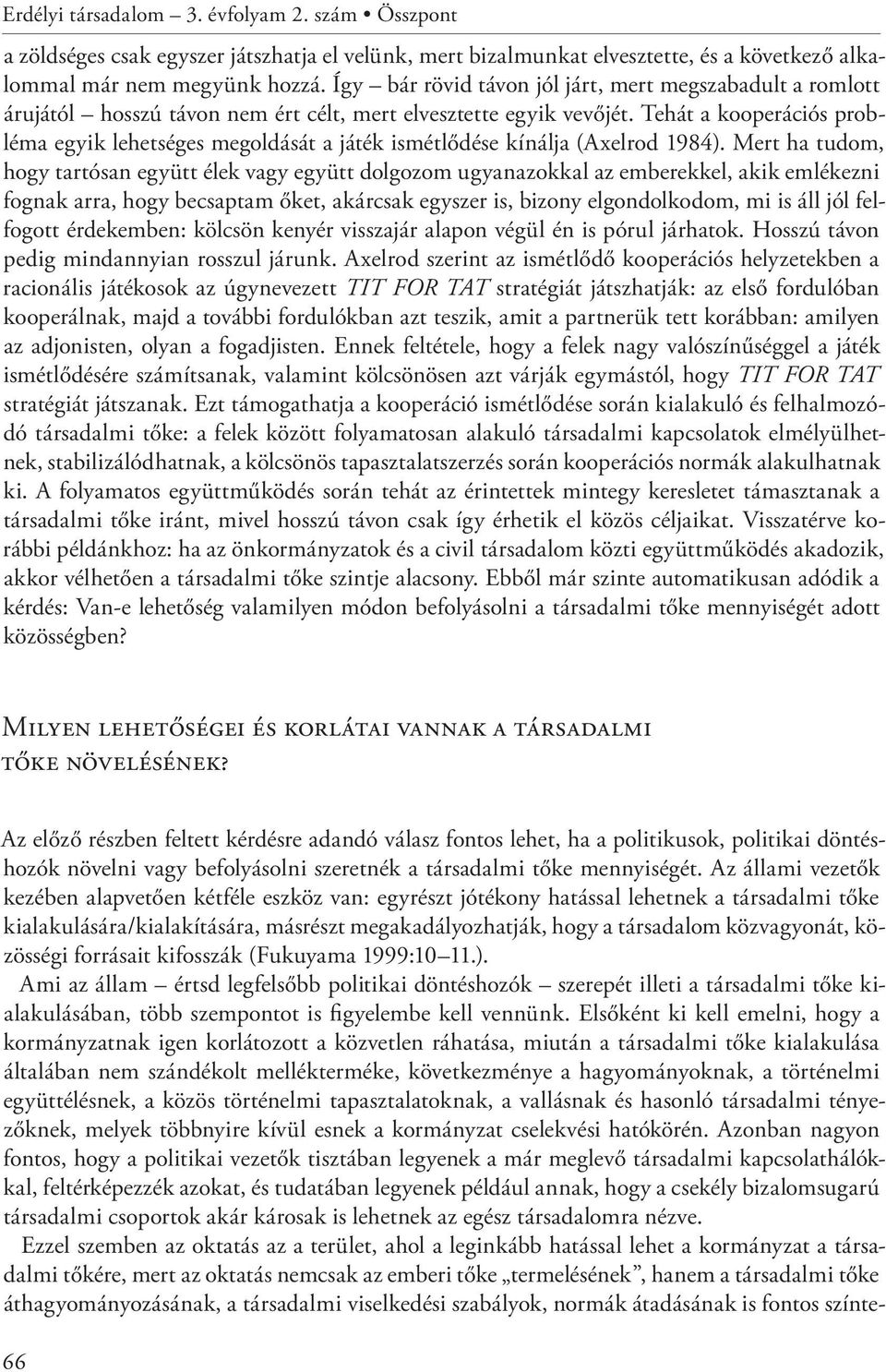 Tehát a kooperációs probléma egyik lehetséges megoldását a játék ismétlődése kínálja (Axelrod 1984).