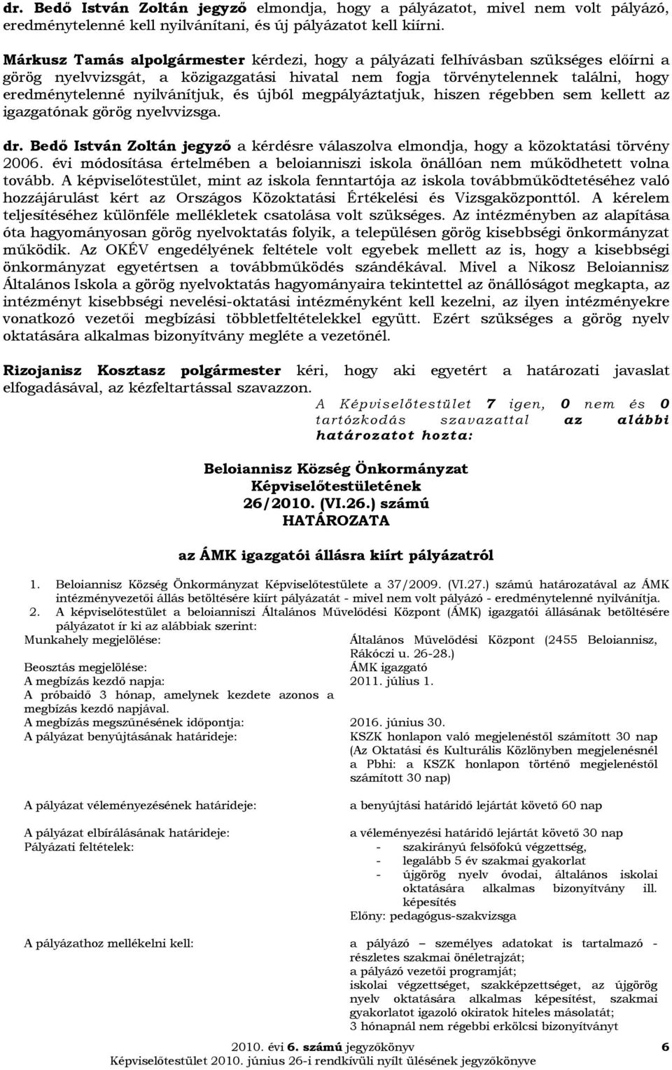 nyilvánítjuk, és újból megpályáztatjuk, hiszen régebben sem kellett az igazgatónak görög nyelvvizsga. dr. Bedő István Zoltán jegyző a kérdésre válaszolva elmondja, hogy a közoktatási törvény 2006.