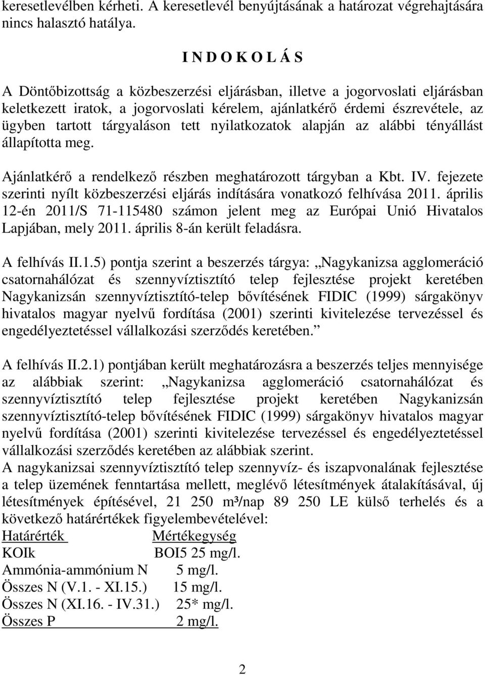 tárgyaláson tett nyilatkozatok alapján az alábbi tényállást állapította meg. Ajánlatkérő a rendelkező részben meghatározott tárgyban a Kbt. IV.