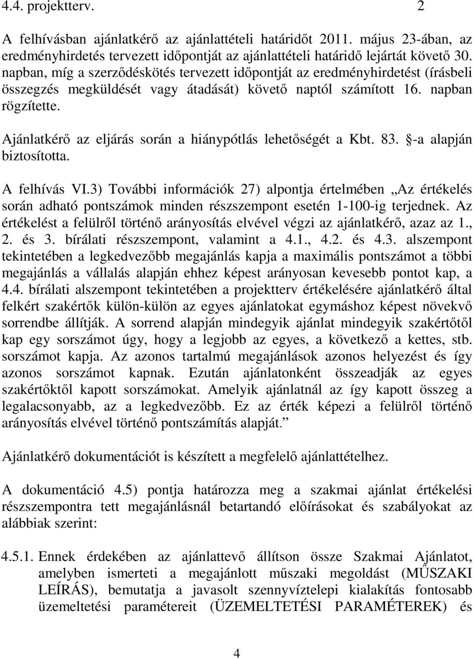 Ajánlatkérő az eljárás során a hiánypótlás lehetőségét a Kbt. 83. -a alapján biztosította. A felhívás VI.