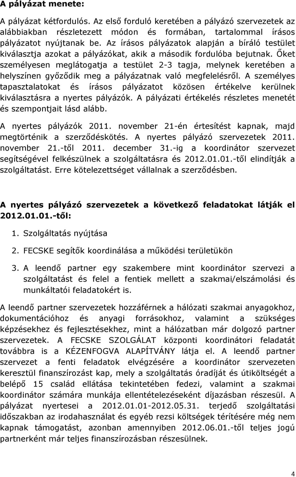 İket személyesen meglátogatja a testület 2-3 tagja, melynek keretében a helyszínen gyızıdik meg a pályázatnak való megfelelésrıl.