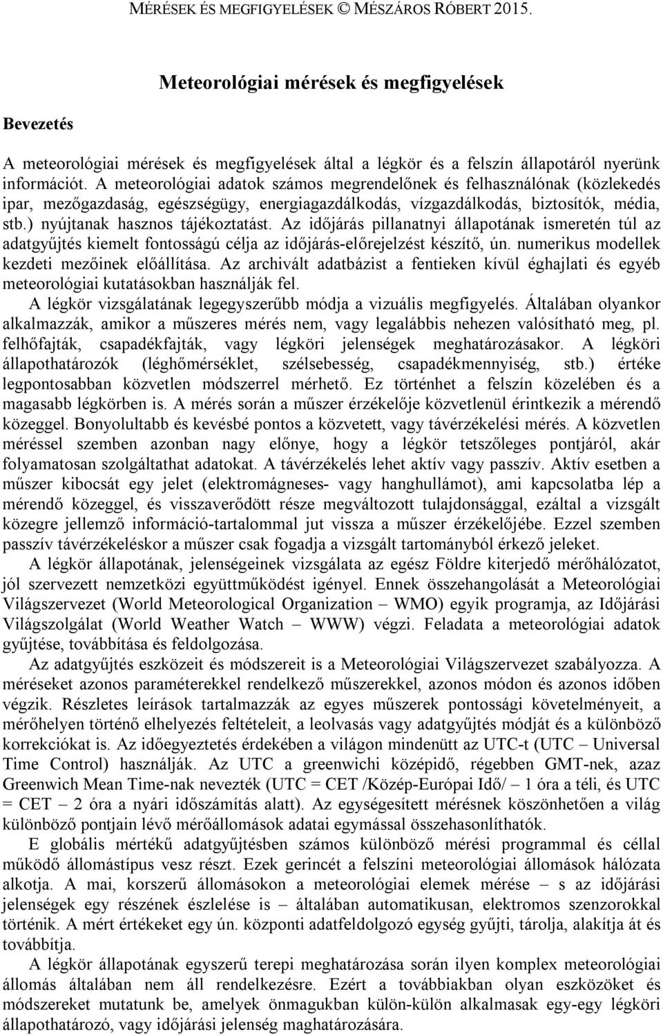 Az időjárás pillanatnyi állapotának ismeretén túl az adatgyűjtés kiemelt fontosságú célja az időjárás-előrejelzést készítő, ún. numerikus modellek kezdeti mezőinek előállítása.