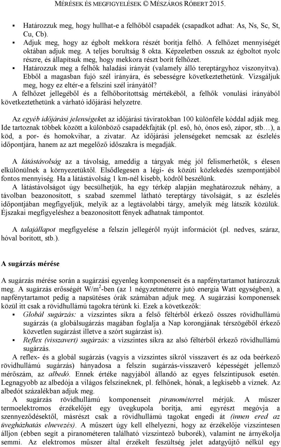 Határozzuk meg a felhők haladási irányát (valamely álló tereptárgyhoz viszonyítva). Ebből a magasban fujó szél irányára, és sebességre következtethetünk.