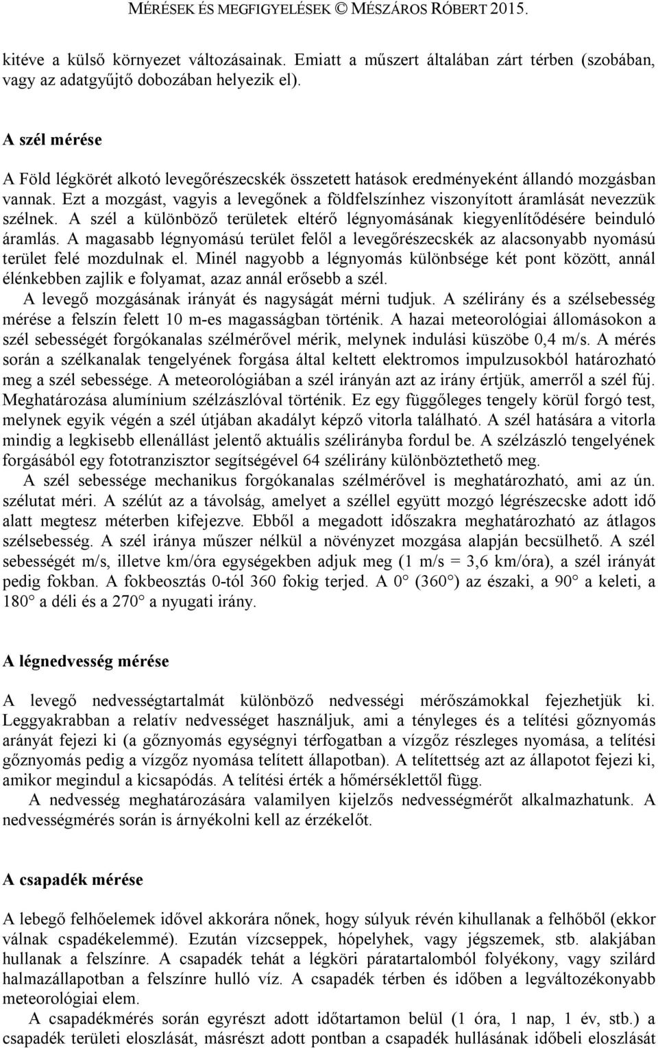 Ezt a mozgást, vagyis a levegőnek a földfelszínhez viszonyított áramlását nevezzük szélnek. A szél a különböző területek eltérő légnyomásának kiegyenlítődésére beinduló áramlás.