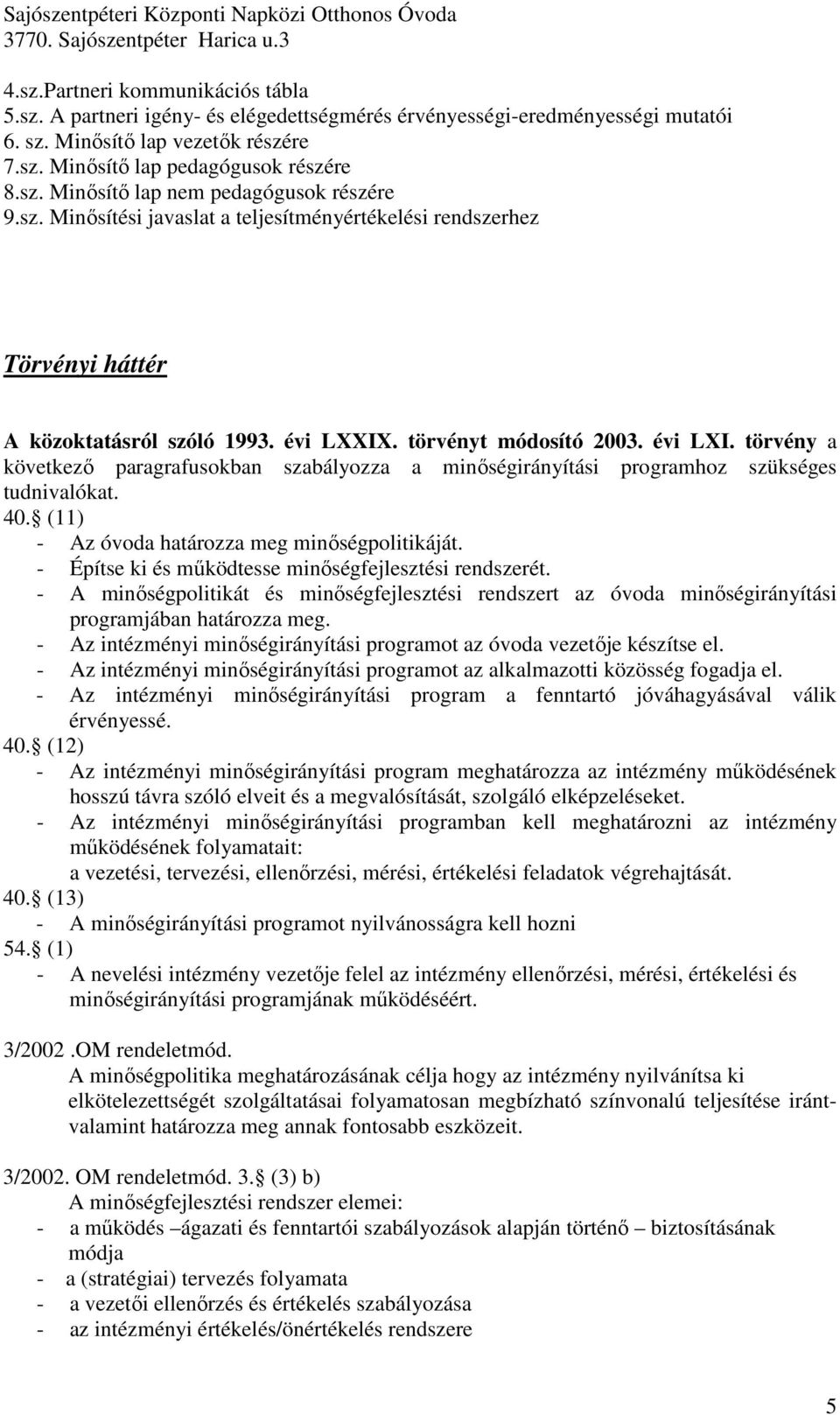 törvény a következı paragrafusokban szabályozza a minıségirányítási programhoz szükséges tudnivalókat. 40. (11) - Az óvoda határozza meg minıségpolitikáját.