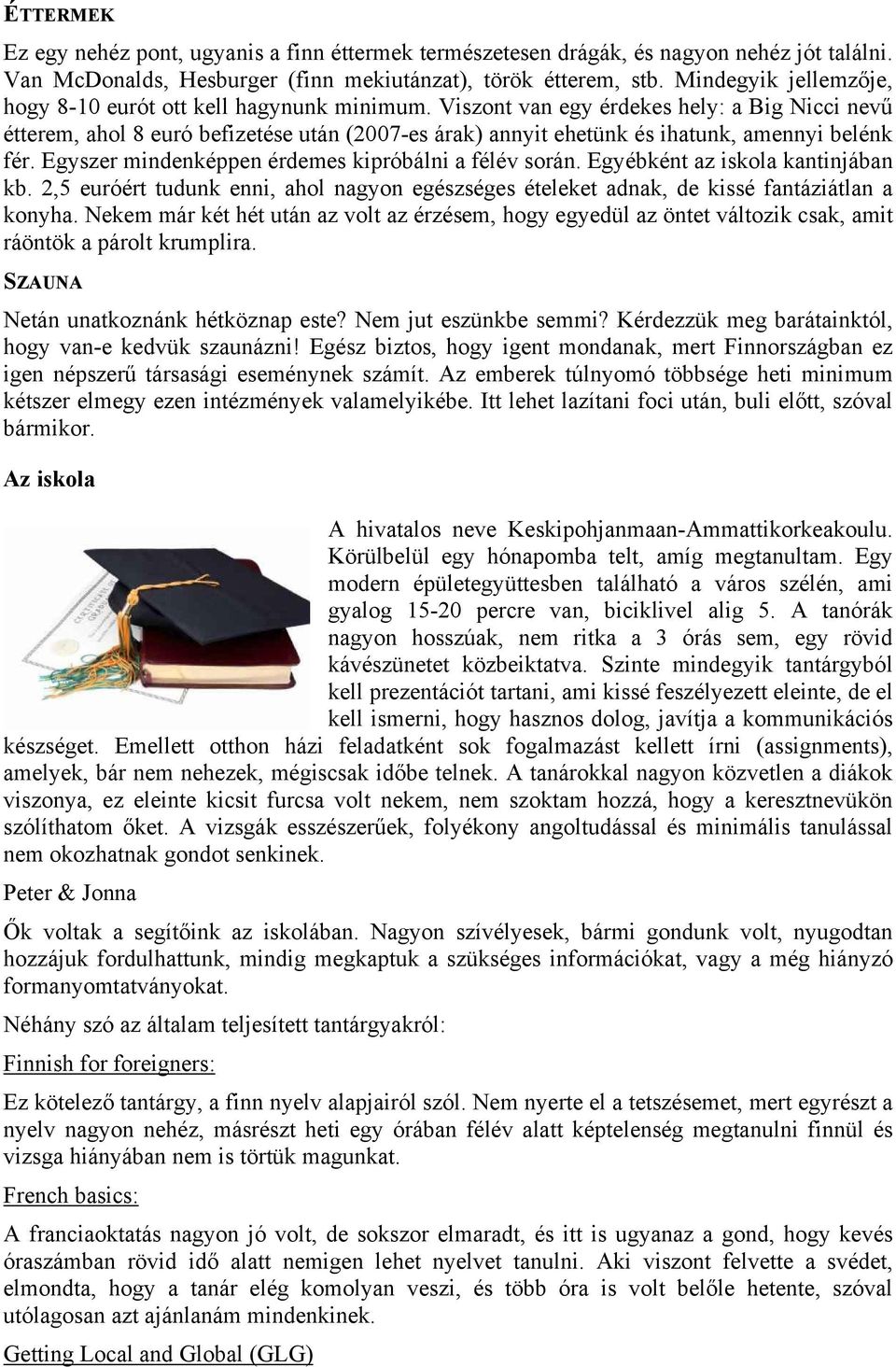 Viszont van egy érdekes hely: a Big Nicci nevű étterem, ahol 8 euró befizetése után (2007-es árak) annyit ehetünk és ihatunk, amennyi belénk fér. Egyszer mindenképpen érdemes kipróbálni a félév során.