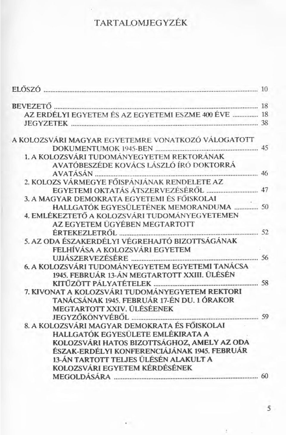 A MAGYAR DEMOKRATA EGYETEMI ÉS FŐISKOLAI. HALLGATÓK EGYESÜLETÉNEK MEMORANDUMA 50 4. EMLÉKEZTETŐ A KOLOZSVÁRI TUDOMÁNYEGYETEMEN AZ EGYETEM ÜGYÉBEN MEGTARTOTT ÉRTEKEZLETRŐL 52 5.