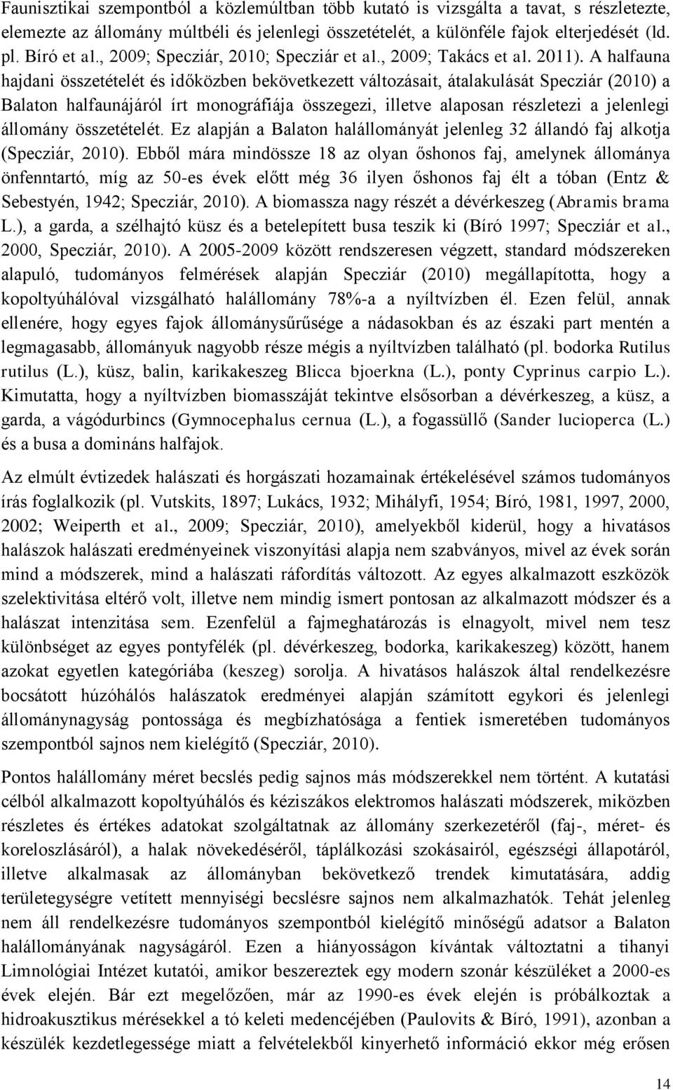 A halfauna hajdani összetételét és időközben bekövetkezett változásait, átalakulását Specziár (2010) a Balaton halfaunájáról írt monográfiája összegezi, illetve alaposan részletezi a jelenlegi