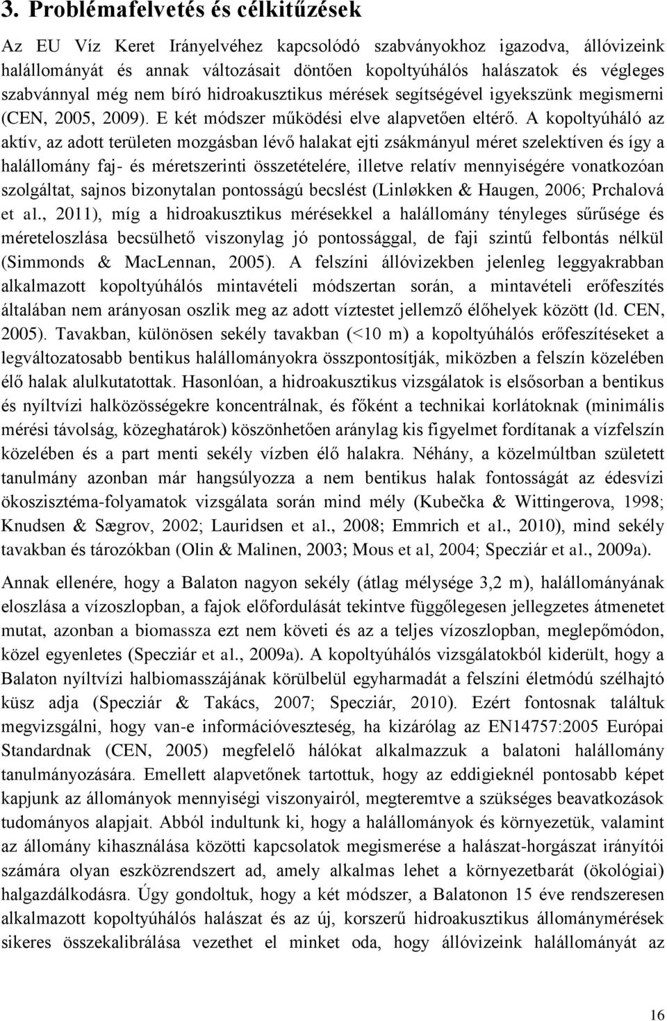 A kopoltyúháló az aktív, az adott területen mozgásban lévő halakat ejti zsákmányul méret szelektíven és így a halállomány faj- és méretszerinti összetételére, illetve relatív mennyiségére vonatkozóan