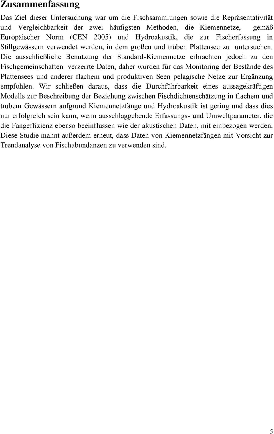 Die ausschließliche Benutzung der Standard-Kiemennetze erbrachten jedoch zu den Fischgemeinschaften verzerrte Daten, daher wurden für das Monitoring der Bestände des Plattensees und anderer flachem