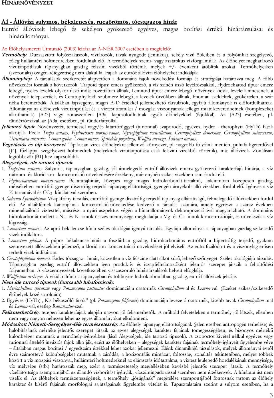 szegélyező, főleg hullámtéri holtmedrekben fordulnak elő. A termőhelyek szemi- vagy asztatikus vízforgalmúak.