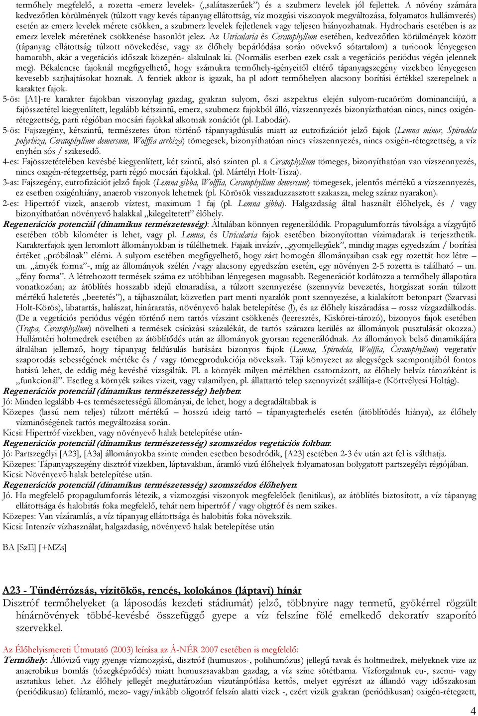 levelek fejletlenek vagy teljesen hiányozhatnak. Hydrocharis esetében is az emerz levelek méretének csökkenése hasonlót jelez.