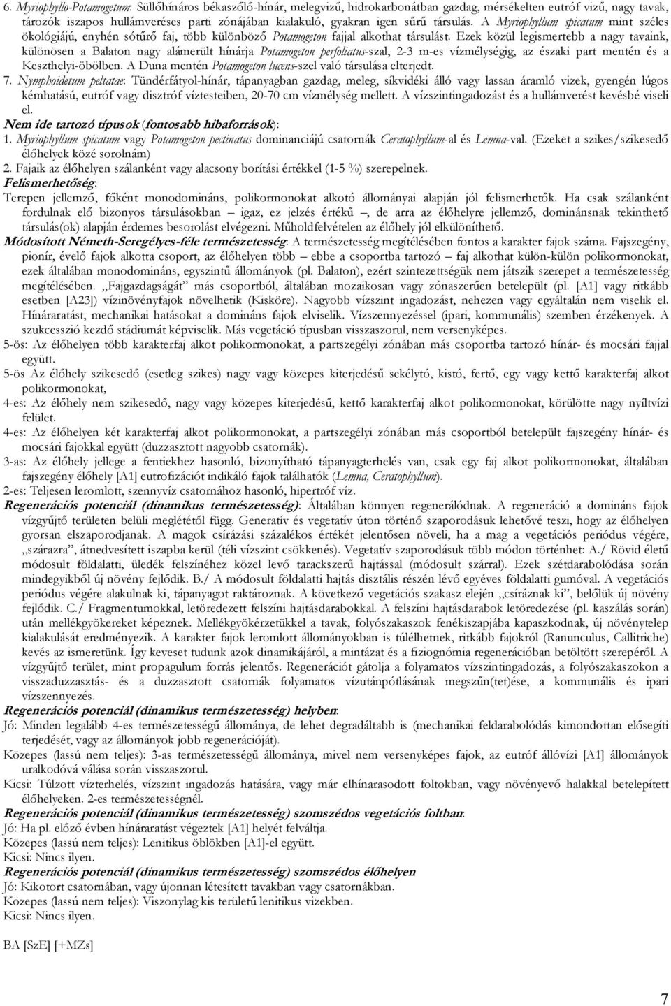 Ezek közül legismertebb a nagy tavaink, különösen a Balaton nagy alámerült hínárja Potamogeton perfoliatus-szal, 2-3 m-es vízmélységig, az északi part mentén és a Keszthelyi-öbölben.