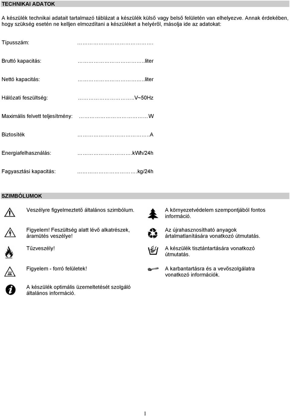 .v~50hz Maximális felvett teljesítmény: W Biztosíték..A Energiafelhasználás:.kWh/24h Fagyasztási kapacitás:.kg/24h SZIMBÓLUMOK Veszélyre figyelmeztető általános szimbólum. Figyelem!