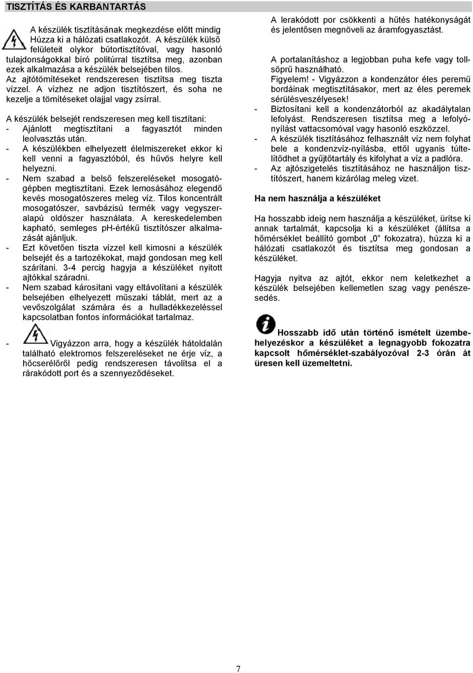 Az ajtótömítéseket rendszeresen tisztítsa meg tiszta vízzel. A vízhez ne adjon tisztítószert, és soha ne kezelje a tömítéseket olajjal vagy zsírral.