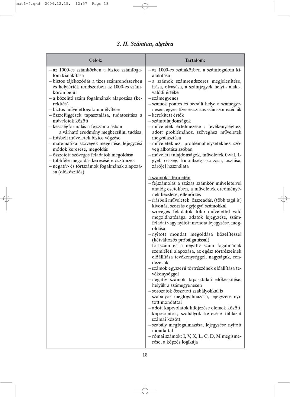 alapozása (kerekítés) biztos mûveletfogalom mélyítése összefüggések tapasztalása, tudatosítása a mûveletek között készségformálás a fejszámolásban a várható eredmény megbecsülni tudása írásbeli