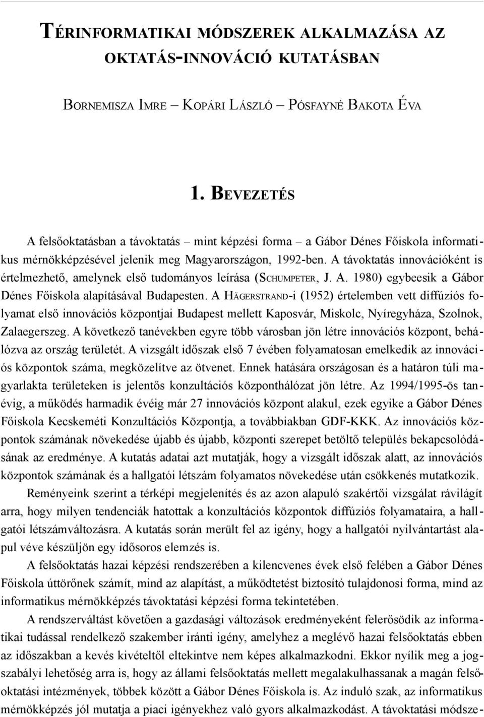 A távoktatás innovációként is értelmezhető, amelynek első tudományos leírása (SCHUMPETER, J. A. 1980) egybeesik a Gábor Dénes Főiskola alapításával Budapesten.