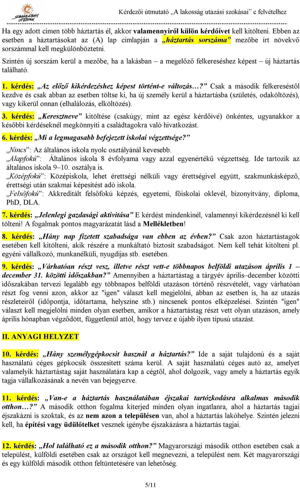 Szintén új sorszám kerül a mezőbe, ha a lakásban a megelőző felkereséshez képest új háztartás található. 1. kérdés: Az előző kikérdezéshez képest történt-e változás?