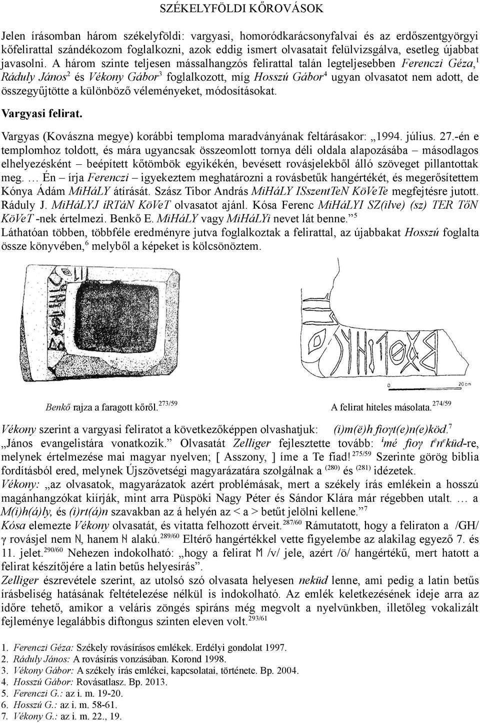 A három szinte teljesen mássalhangzós felirattal talán legteljesebben Ferenczi Géza, Ráduly János és Vékony Gábor foglalkozott, míg Hosszú Gábor ugyan olvasatot nem adott, de összegyűjtötte a