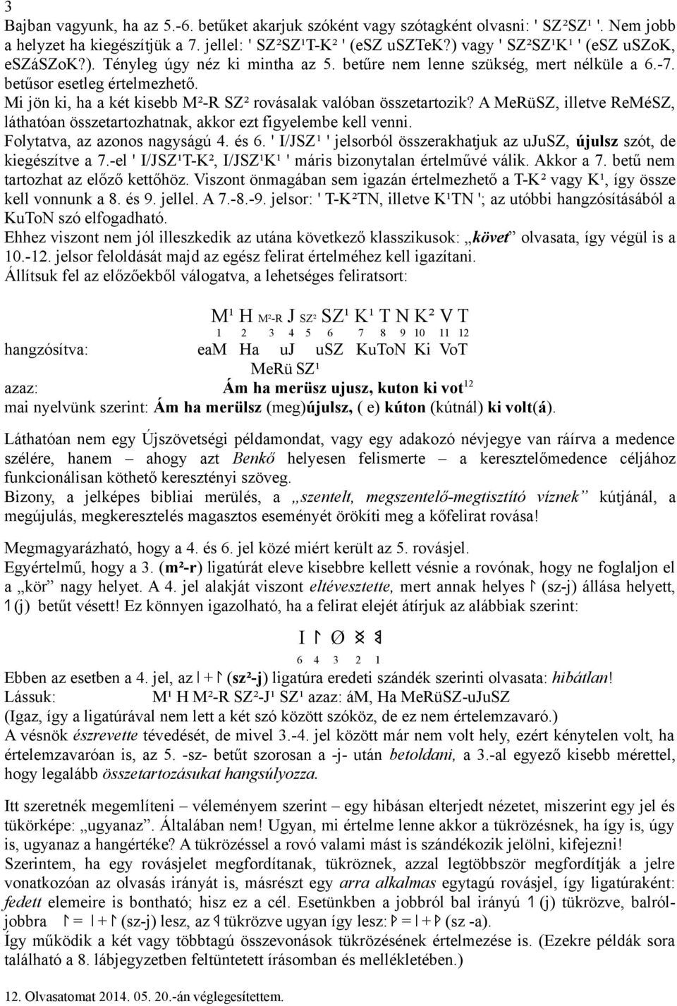 Mi jön ki, ha a két kisebb M²-R SZ² rovásalak valóban összetartozik? A MeRüSZ, illetve ReMéSZ, láthatóan összetartozhatnak, akkor ezt figyelembe kell venni. Folytatva, az azonos nagyságú. és.