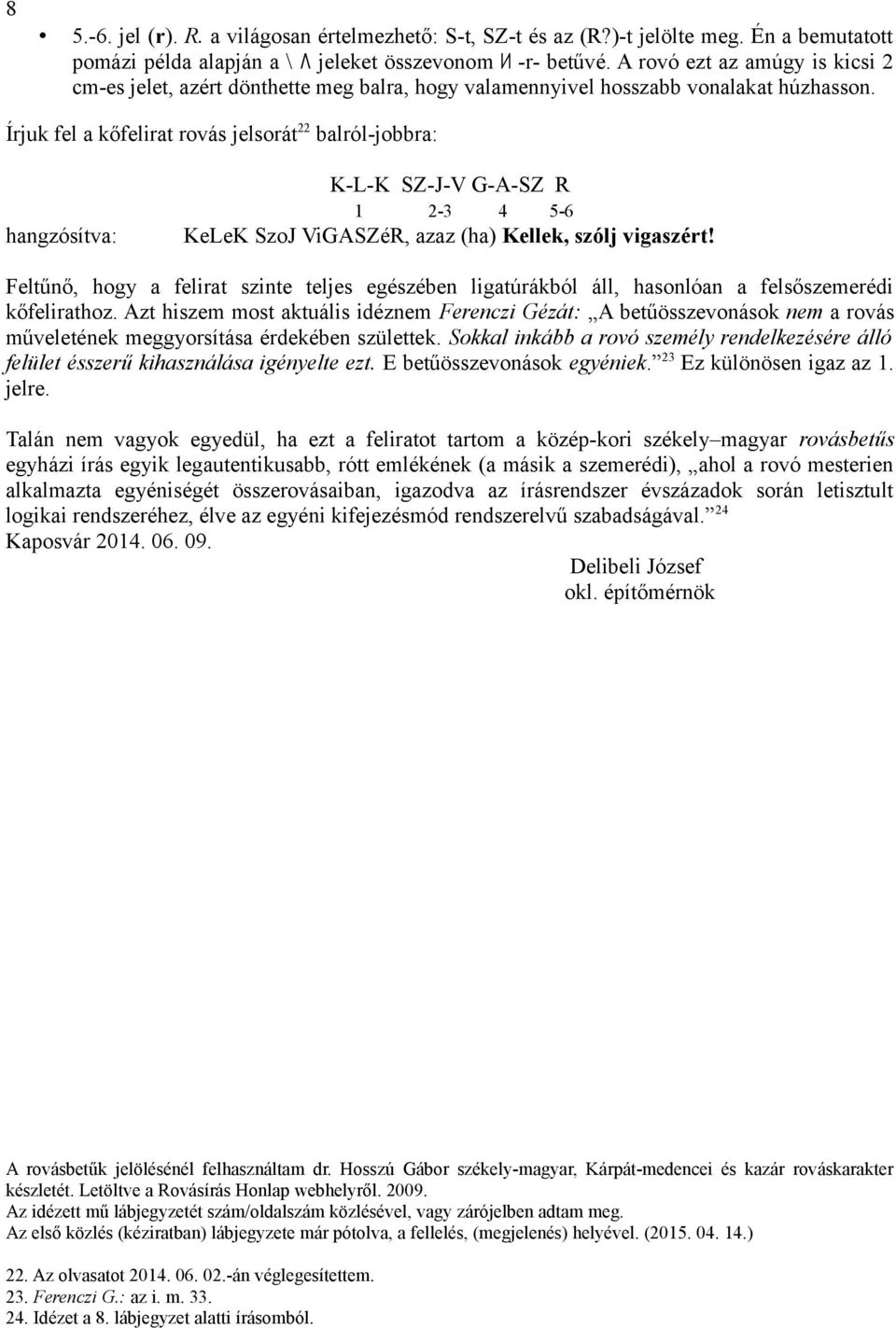 Írjuk fel a kőfelirat rovás jelsorát balról-jobbra: K-L-K SZ-J-V G-A-SZ R hangzósítva: - - KeLeK SzoJ ViGASZéR, azaz (ha) Kellek, szólj vigaszért!