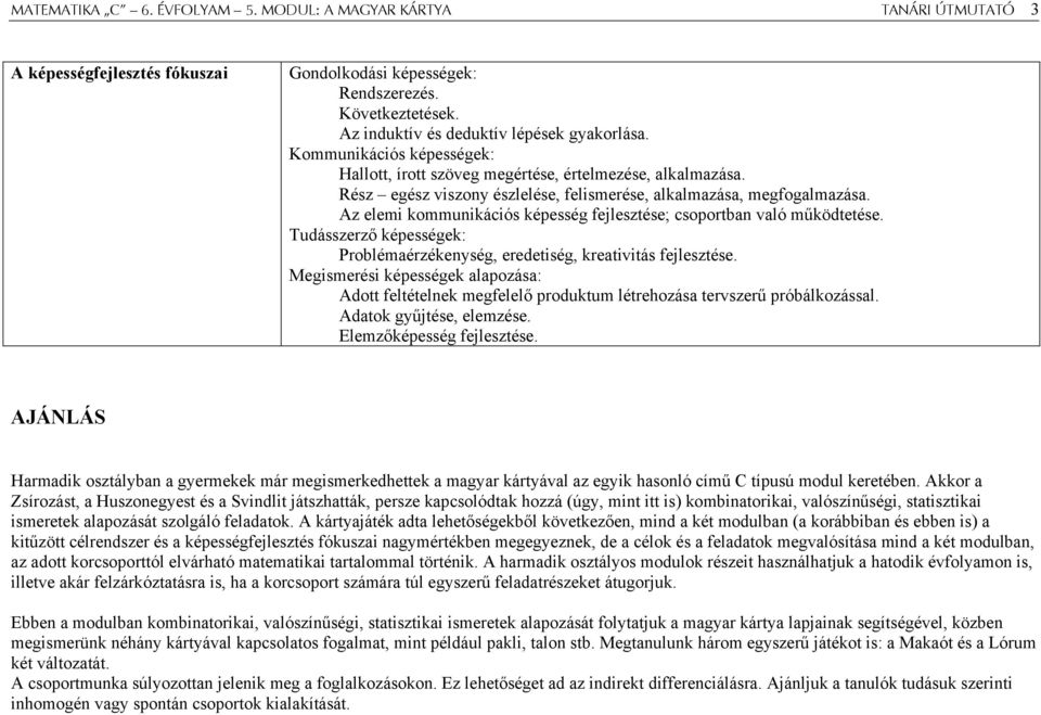 Az elemi kommunikációs képesség fejlesztése; csoportban való működtetése. Tudásszerző képességek: Problémaérzékenység, eredetiség, kreativitás fejlesztése.