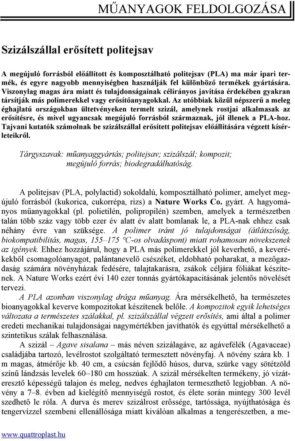 Az utóbbiak közül népszerű a meleg éghajlatú országokban ültetvényeken termelt szizál, amelynek rostjai alkalmasak az erősítésre, és mivel ugyancsak megújuló forrásból származnak, jól illenek a