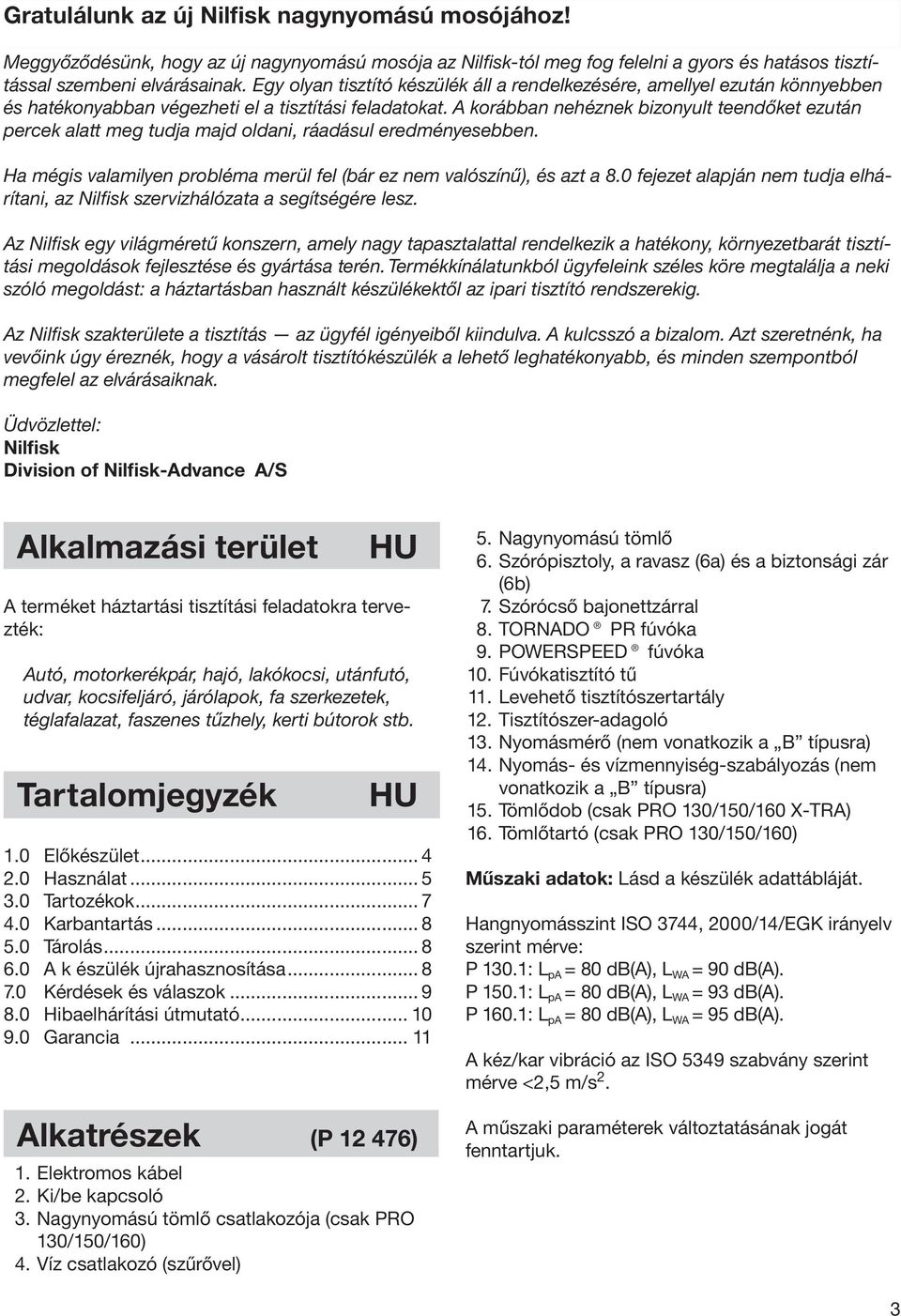 A korábban nehéznek bizonyult teendőket ezután percek alatt meg tudja majd oldani, ráadásul eredményesebben. Ha mégis valamilyen probléma merül fel (bár ez nem valószínű), és azt a 8.