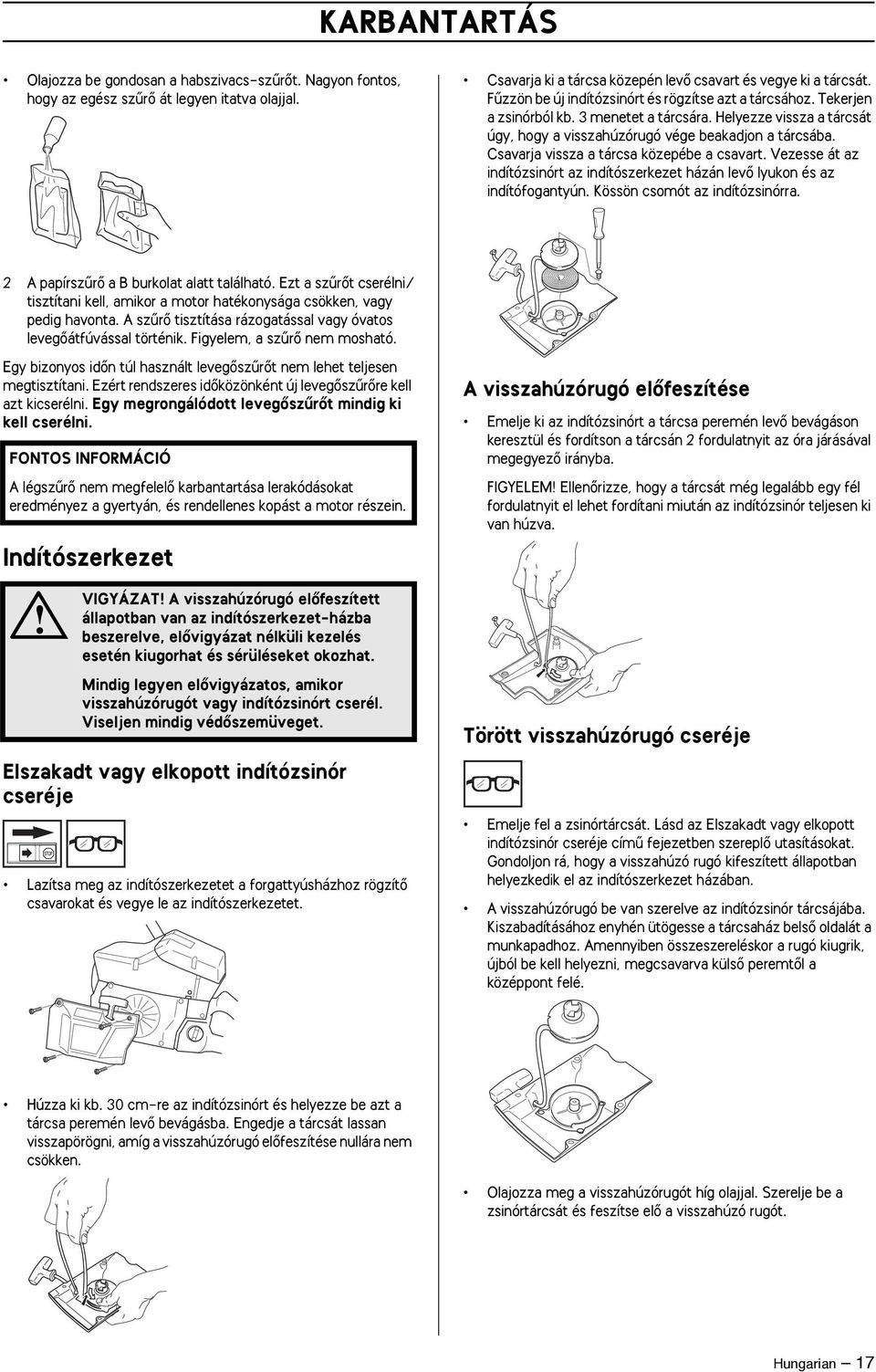 Csavarja vissza a tárcsa közepébe a csavart. Vezesse át az indítózsinórt az indítószerkezet házán levœ lyukon és az indítófogantyún. Kössön csomót az indítózsinórra.