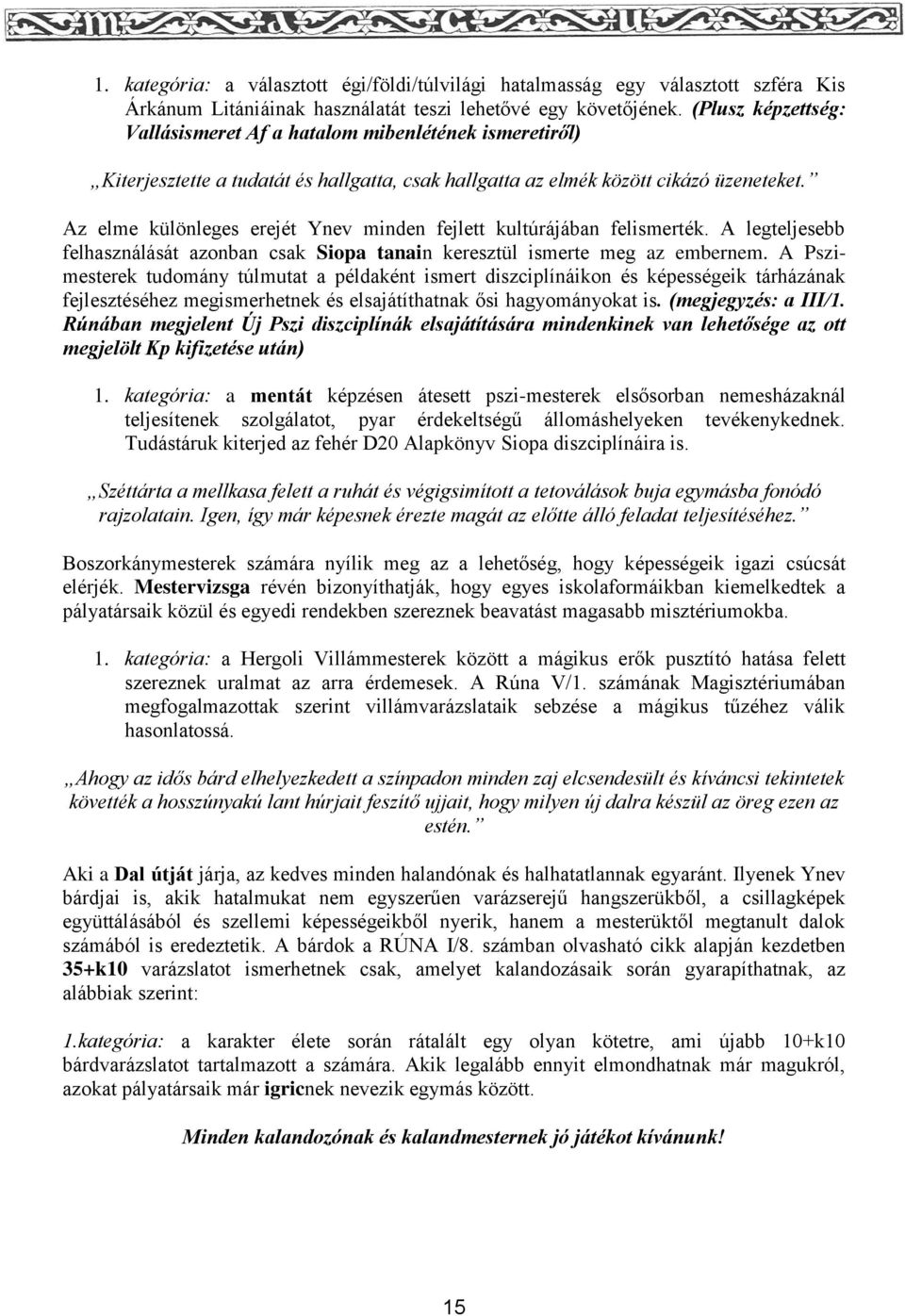 Az elme különleges erejét Ynev minden fejlett kultúrájában felismerték. A legteljesebb felhasználását azonban csak Siopa tanain keresztül ismerte meg az embernem.