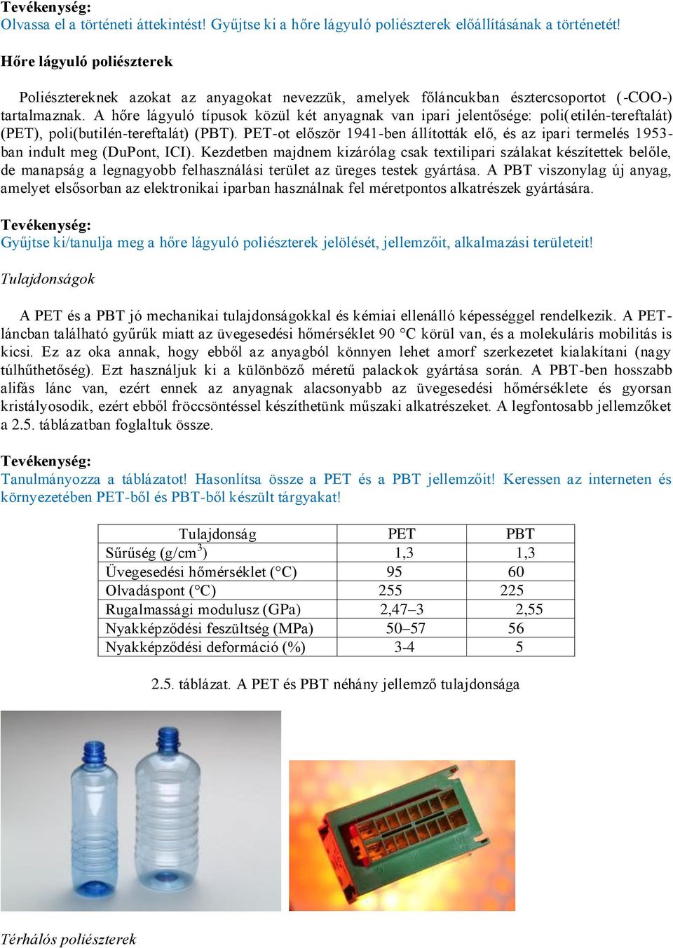 A hőre lágyuló típusok közül két anyagnak van ipari jelentősége: poli(etilén-tereftalát) (PET), poli(butilén-tereftalát) (PBT).