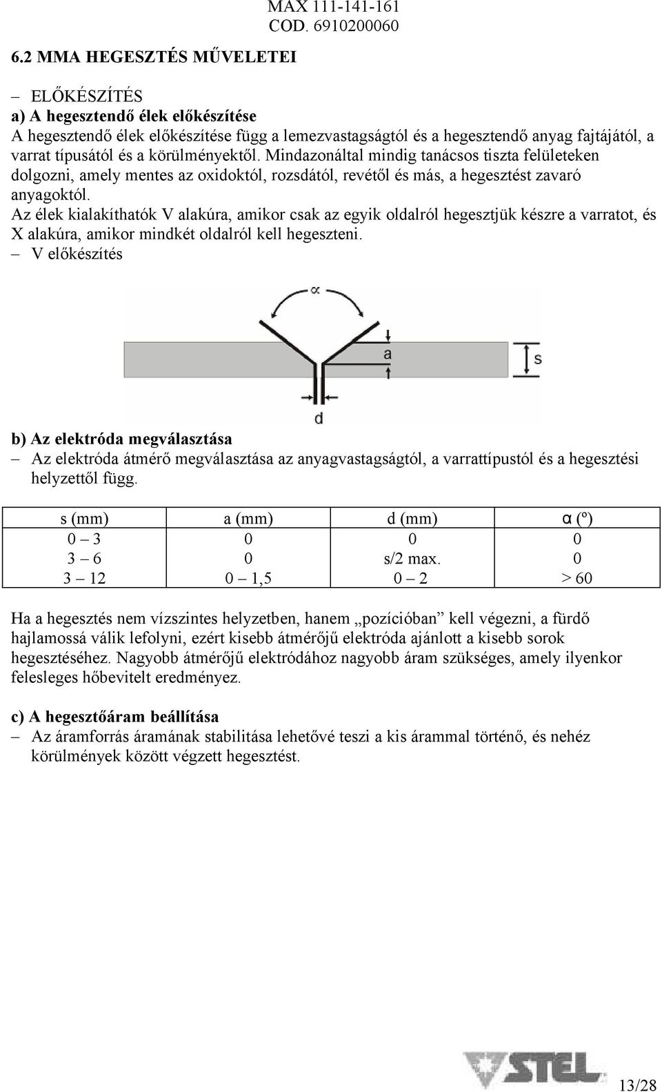 Az élek kialakíthatók V alakúra, amikor csak az egyik oldalról hegesztjük készre a varratot, és X alakúra, amikor mindkét oldalról kell hegeszteni.